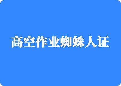 嫩逼自慰免费看高空作业蜘蛛人证